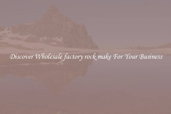 Discover Wholesale factory rock make For Your Business
