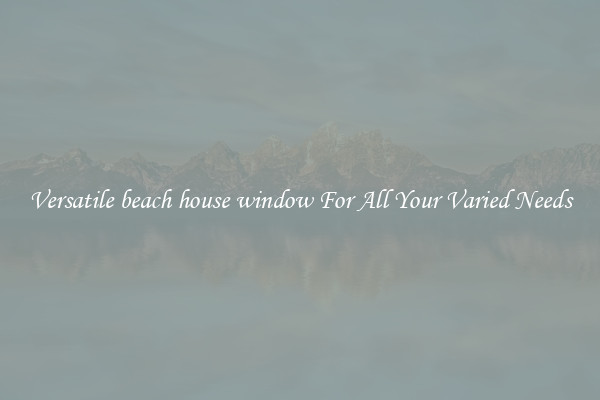 Versatile beach house window For All Your Varied Needs