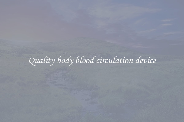 Quality body blood circulation device