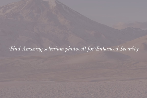 Find Amazing selenium photocell for Enhanced Security