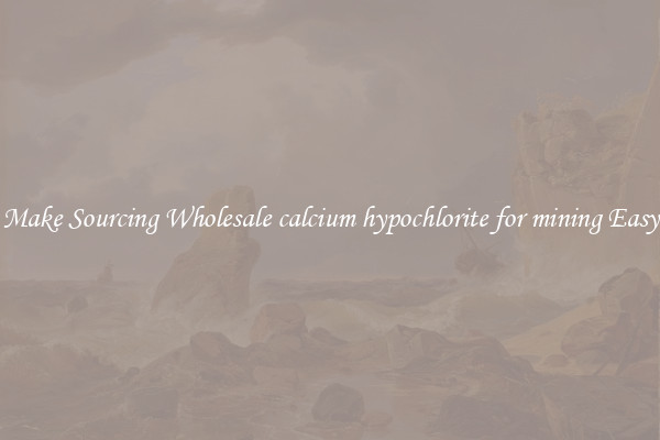 Make Sourcing Wholesale calcium hypochlorite for mining Easy