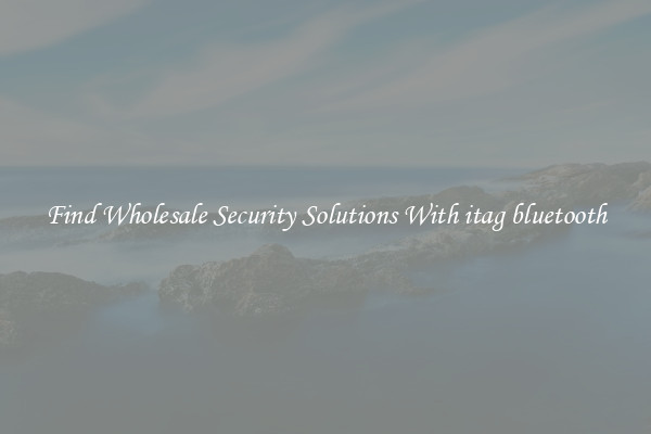 Find Wholesale Security Solutions With itag bluetooth