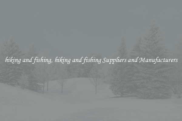 hiking and fishing, hiking and fishing Suppliers and Manufacturers