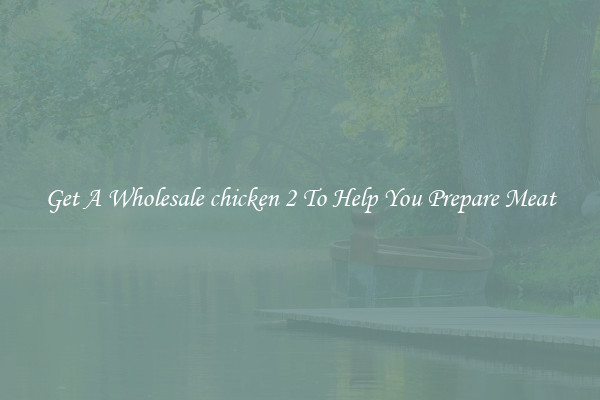 Get A Wholesale chicken 2 To Help You Prepare Meat