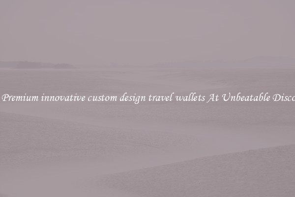 Buy Premium innovative custom design travel wallets At Unbeatable Discounts