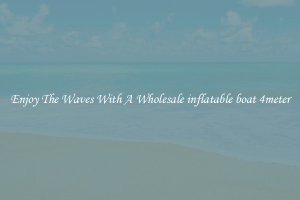 Enjoy The Waves With A Wholesale inflatable boat 4meter