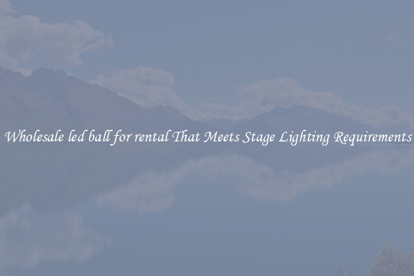 Wholesale led ball for rental That Meets Stage Lighting Requirements