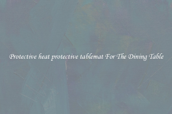 Protective heat protective tablemat For The Dining Table