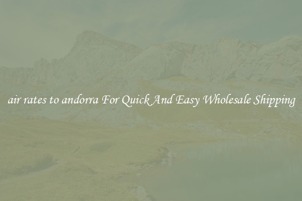 air rates to andorra For Quick And Easy Wholesale Shipping