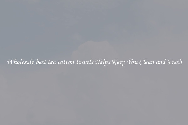 Wholesale best tea cotton towels Helps Keep You Clean and Fresh