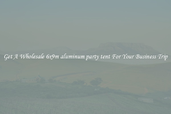 Get A Wholesale 6x9m aluminum party tent For Your Business Trip