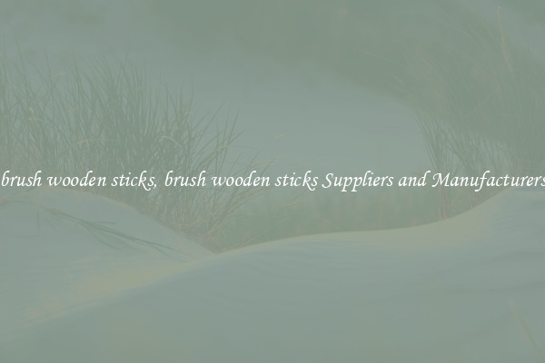 brush wooden sticks, brush wooden sticks Suppliers and Manufacturers