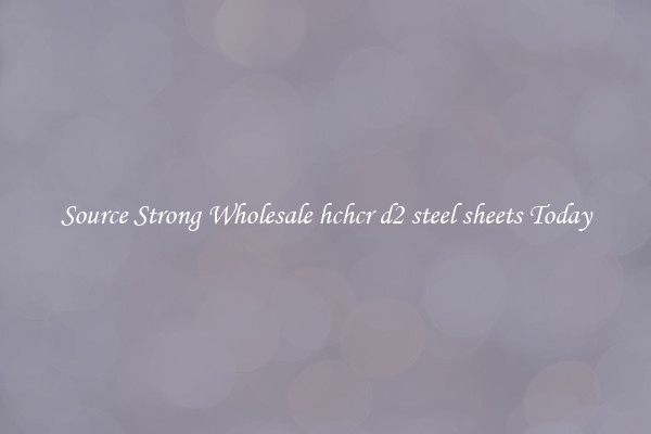 Source Strong Wholesale hchcr d2 steel sheets Today
