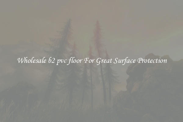 Wholesale b2 pvc floor For Great Surface Protection