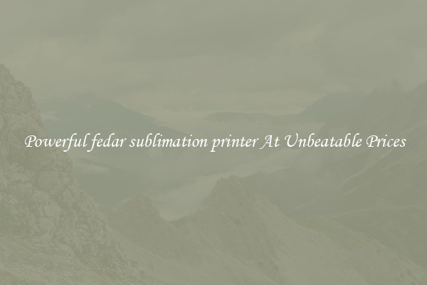 Powerful fedar sublimation printer At Unbeatable Prices