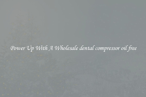 Power Up With A Wholesale dental compressor oil free
