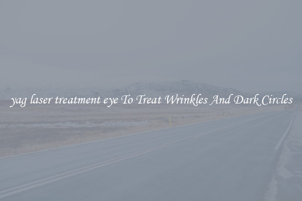 yag laser treatment eye To Treat Wrinkles And Dark Circles