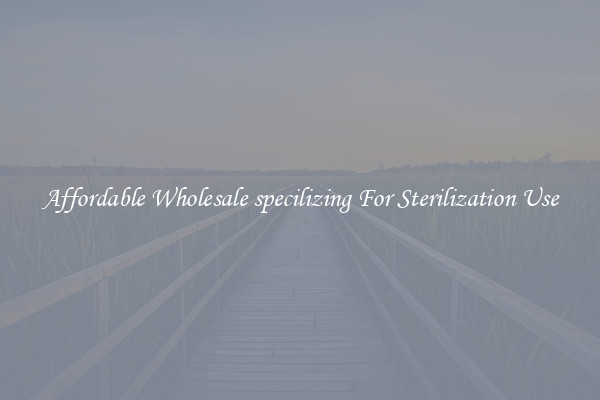 Affordable Wholesale specilizing For Sterilization Use