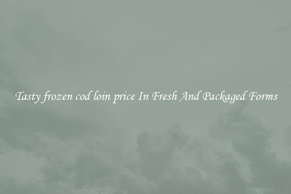 Tasty frozen cod loin price In Fresh And Packaged Forms