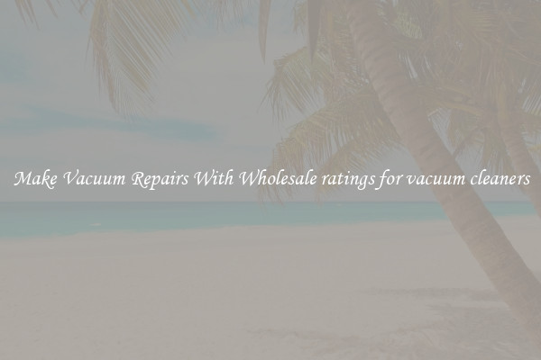 Make Vacuum Repairs With Wholesale ratings for vacuum cleaners