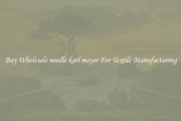 Buy Wholesale needle karl mayer For Textile Manufacturing