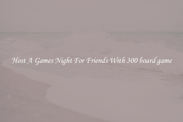 Host A Games Night For Friends With 300 board game