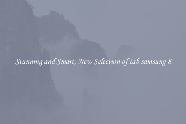 Stunning and Smart, New Selection of tab samsung 8