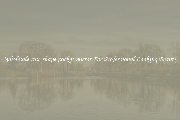 Wholesale rose shape pocket mirror For Professional Looking Beauty