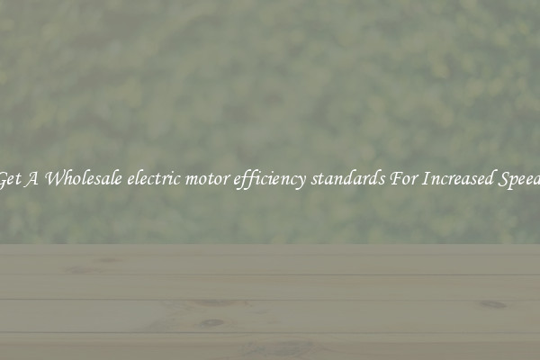 Get A Wholesale electric motor efficiency standards For Increased Speeds