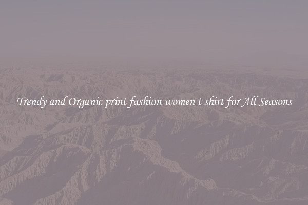 Trendy and Organic print fashion women t shirt for All Seasons