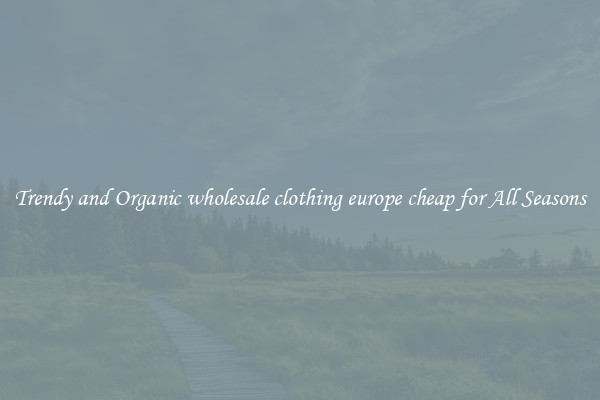 Trendy and Organic wholesale clothing europe cheap for All Seasons