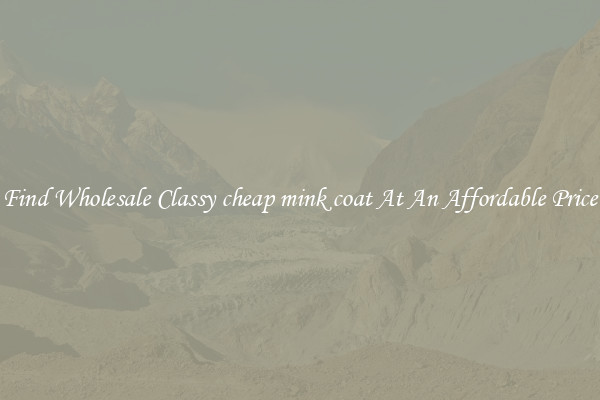 Find Wholesale Classy cheap mink coat At An Affordable Price