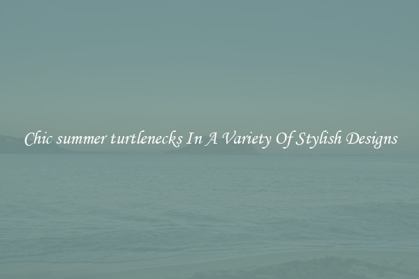 Chic summer turtlenecks In A Variety Of Stylish Designs