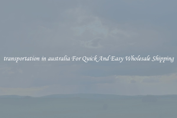 transportation in australia For Quick And Easy Wholesale Shipping
