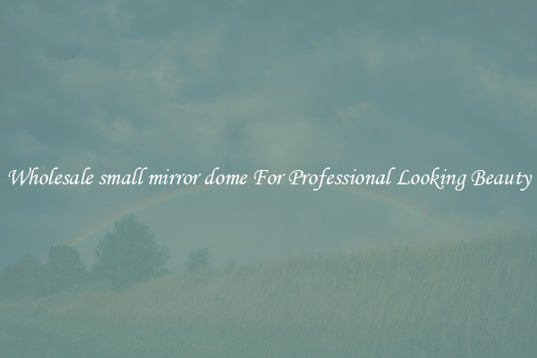 Wholesale small mirror dome For Professional Looking Beauty