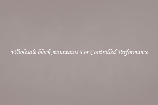 Wholesale block mountains For Controlled Performance
