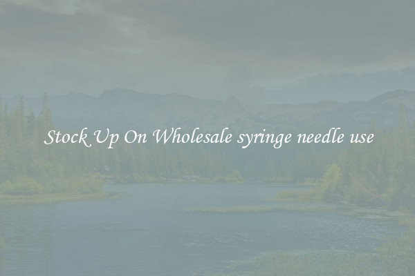 Stock Up On Wholesale syringe needle use