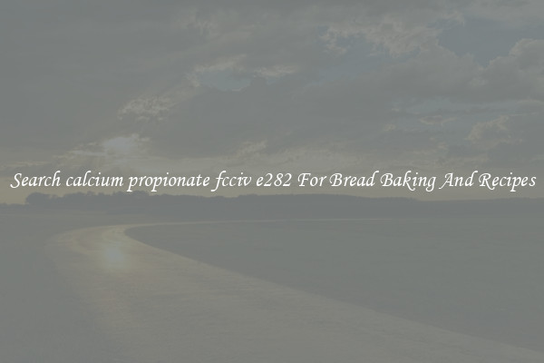 Search calcium propionate fcciv e282 For Bread Baking And Recipes