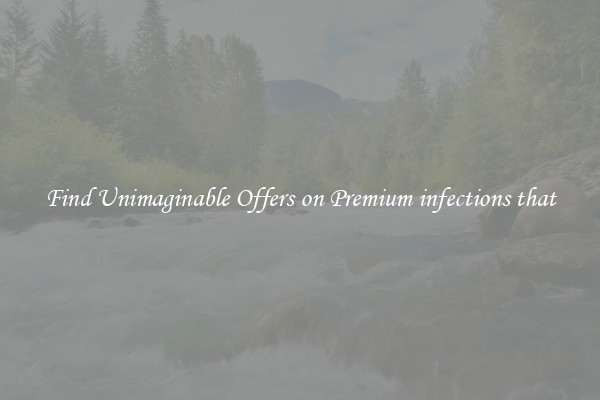 Find Unimaginable Offers on Premium infections that