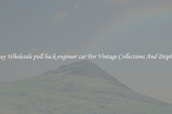 Buy Wholesale pull back engineer car For Vintage Collections And Display