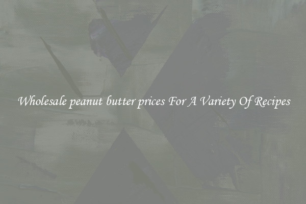 Wholesale peanut butter prices For A Variety Of Recipes