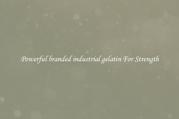 Powerful branded industrial gelatin For Strength