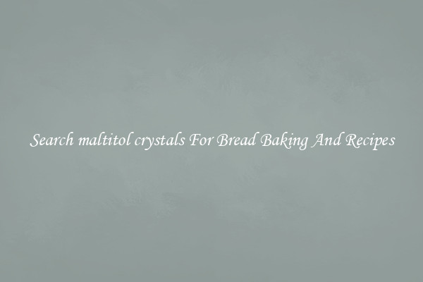 Search maltitol crystals For Bread Baking And Recipes