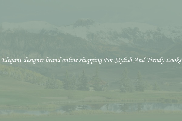 Elegant designer brand online shopping For Stylish And Trendy Looks