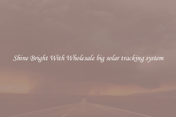 Shine Bright With Wholesale big solar tracking system