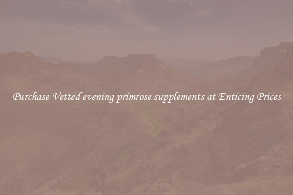 Purchase Vetted evening primrose supplements at Enticing Prices