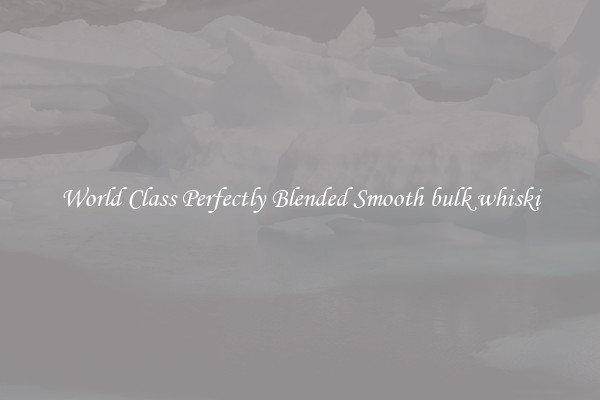 World Class Perfectly Blended Smooth bulk whiski