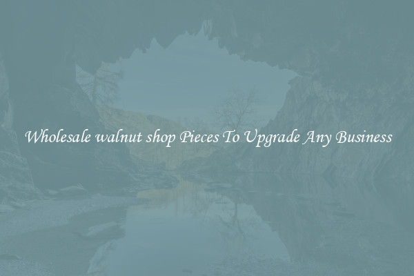 Wholesale walnut shop Pieces To Upgrade Any Business