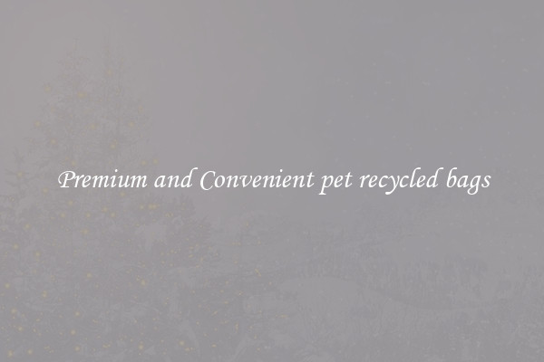 Premium and Convenient pet recycled bags