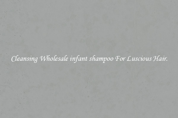 Cleansing Wholesale infant shampoo For Luscious Hair.